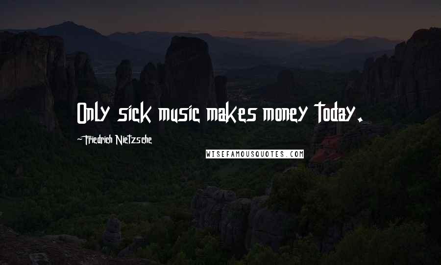 Friedrich Nietzsche Quotes: Only sick music makes money today.