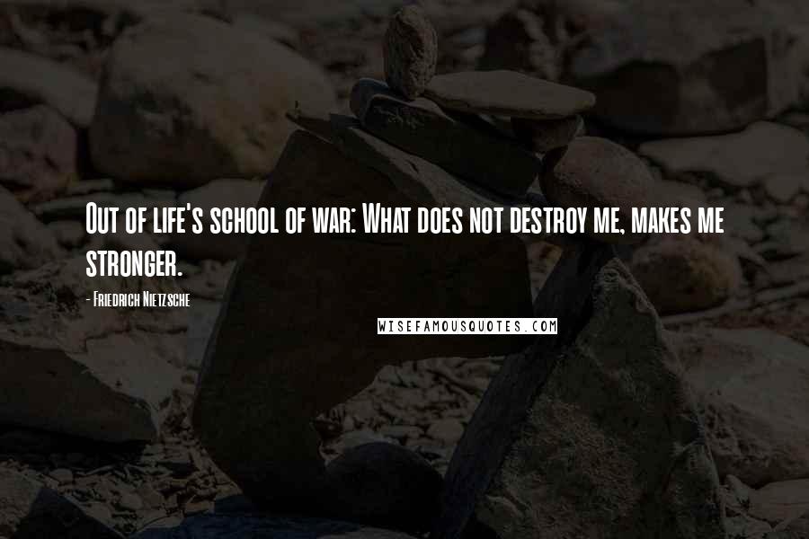 Friedrich Nietzsche Quotes: Out of life's school of war: What does not destroy me, makes me stronger.