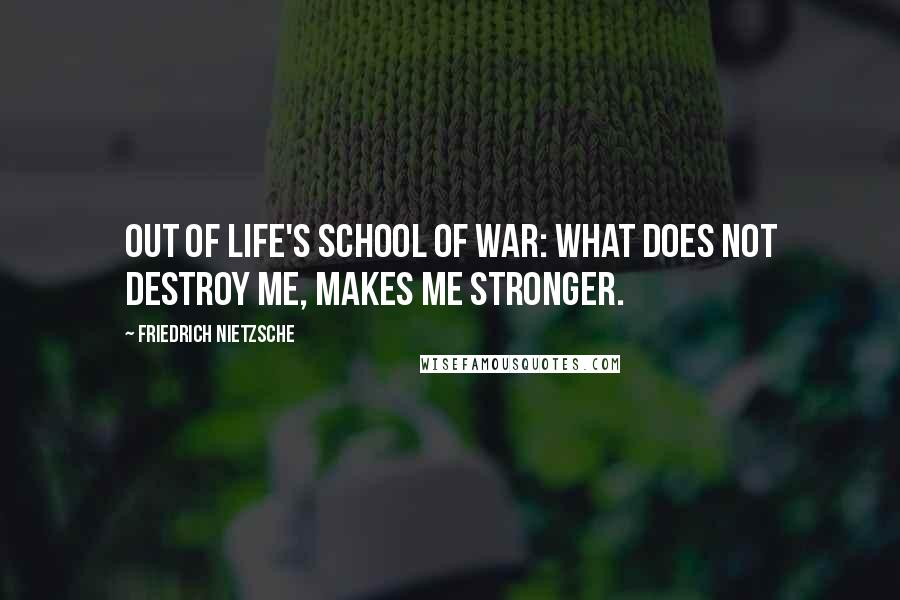 Friedrich Nietzsche Quotes: Out of life's school of war: What does not destroy me, makes me stronger.