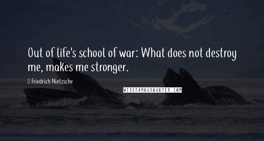 Friedrich Nietzsche Quotes: Out of life's school of war: What does not destroy me, makes me stronger.