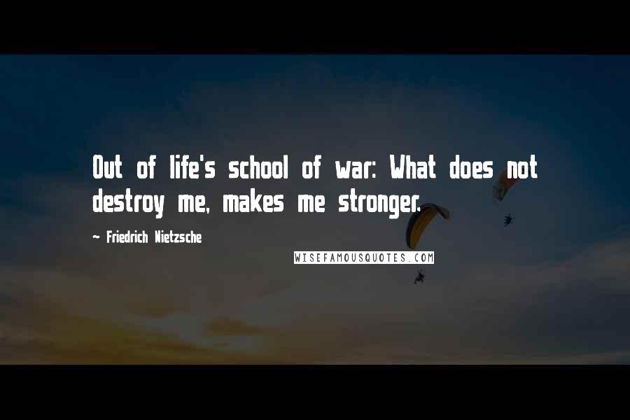 Friedrich Nietzsche Quotes: Out of life's school of war: What does not destroy me, makes me stronger.