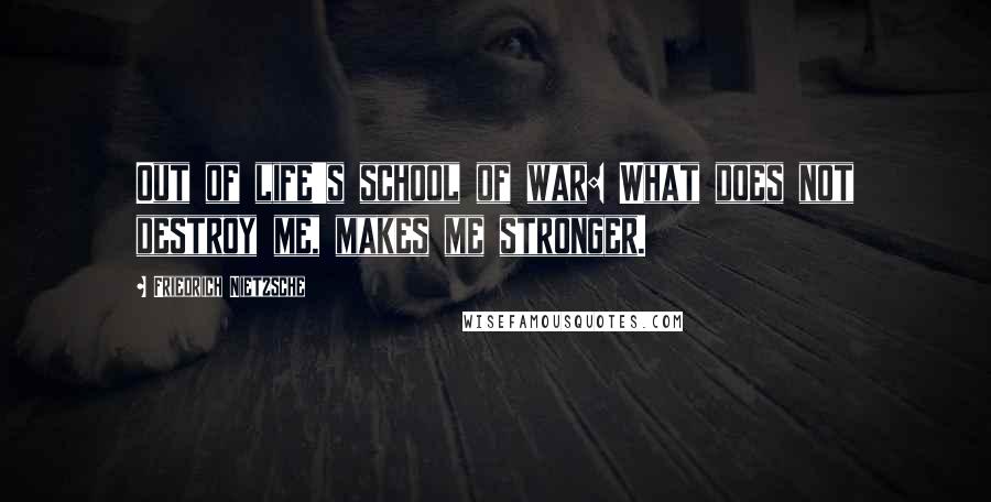 Friedrich Nietzsche Quotes: Out of life's school of war: What does not destroy me, makes me stronger.