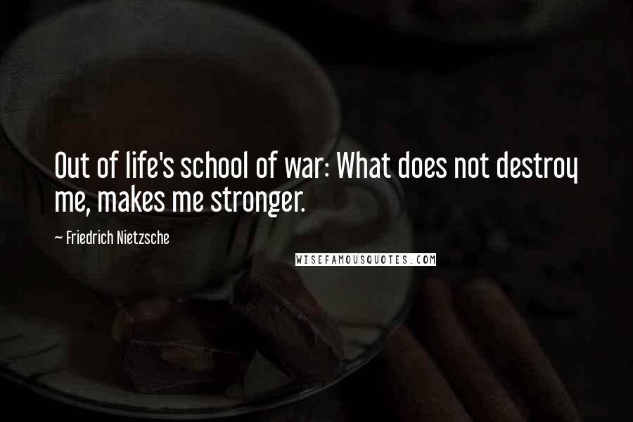 Friedrich Nietzsche Quotes: Out of life's school of war: What does not destroy me, makes me stronger.