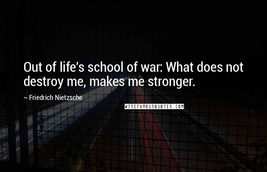 Friedrich Nietzsche Quotes: Out of life's school of war: What does not destroy me, makes me stronger.