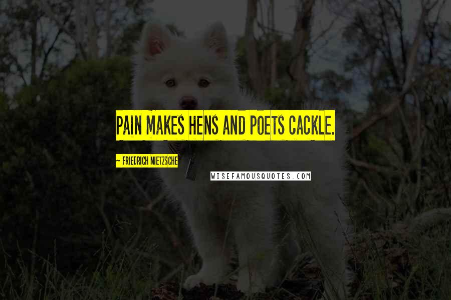 Friedrich Nietzsche Quotes: Pain makes hens and poets cackle.