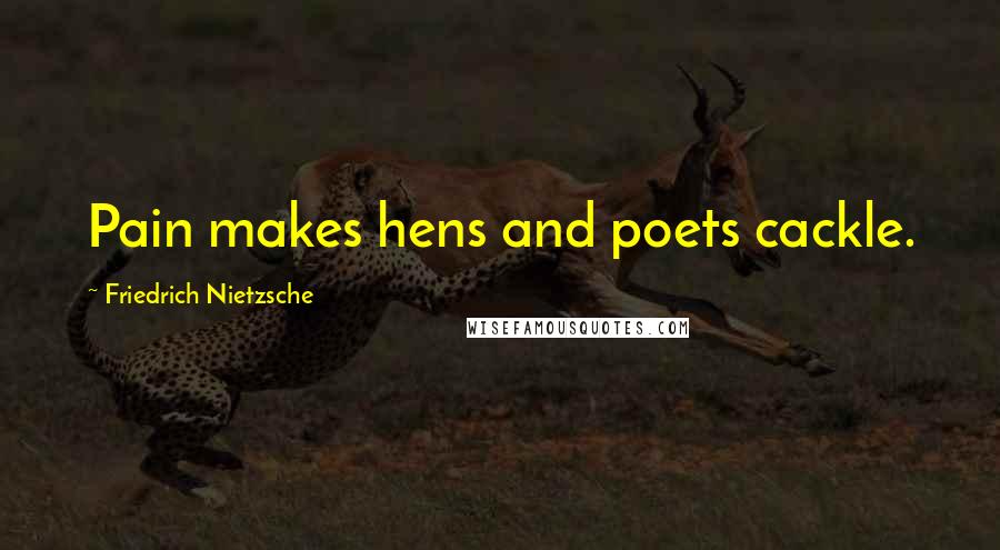 Friedrich Nietzsche Quotes: Pain makes hens and poets cackle.