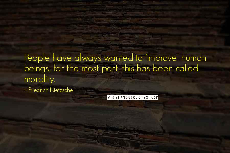 Friedrich Nietzsche Quotes: People have always wanted to 'improve' human beings; for the most part, this has been called morality.