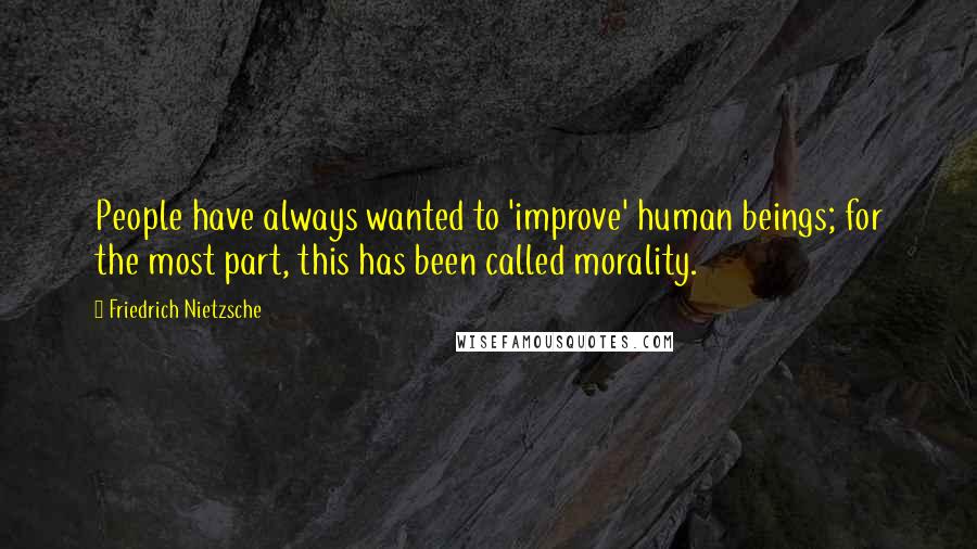 Friedrich Nietzsche Quotes: People have always wanted to 'improve' human beings; for the most part, this has been called morality.