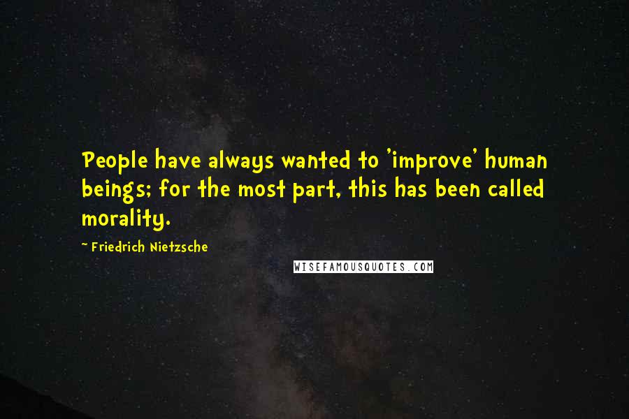 Friedrich Nietzsche Quotes: People have always wanted to 'improve' human beings; for the most part, this has been called morality.