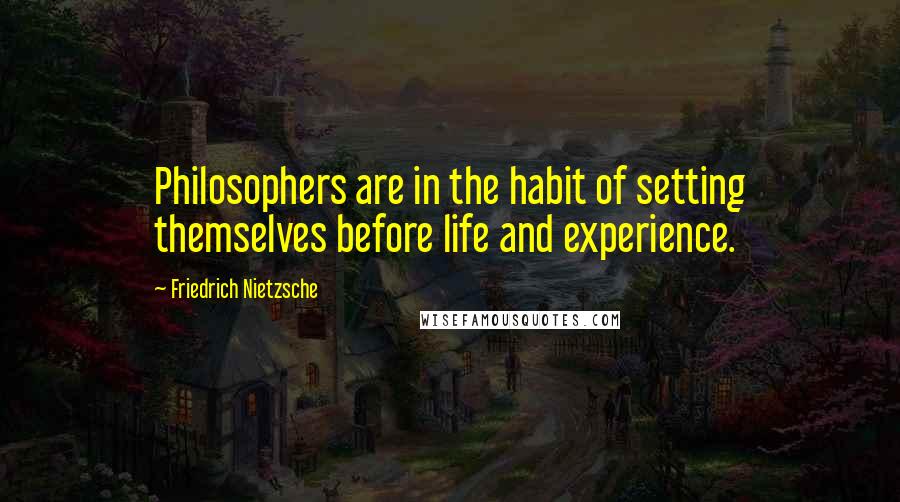 Friedrich Nietzsche Quotes: Philosophers are in the habit of setting themselves before life and experience.