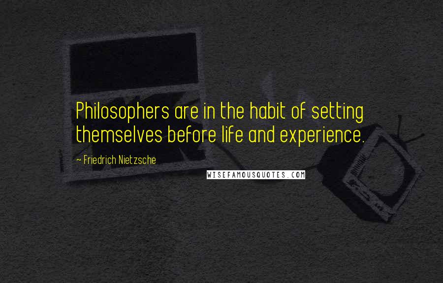 Friedrich Nietzsche Quotes: Philosophers are in the habit of setting themselves before life and experience.