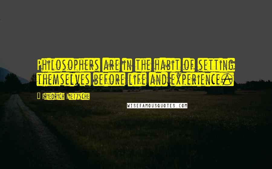 Friedrich Nietzsche Quotes: Philosophers are in the habit of setting themselves before life and experience.