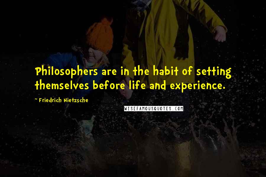 Friedrich Nietzsche Quotes: Philosophers are in the habit of setting themselves before life and experience.