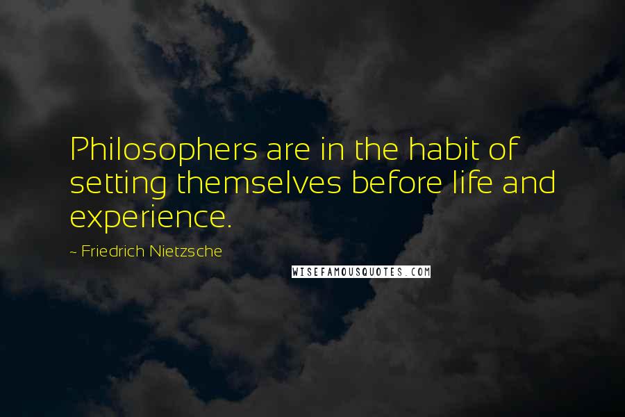 Friedrich Nietzsche Quotes: Philosophers are in the habit of setting themselves before life and experience.