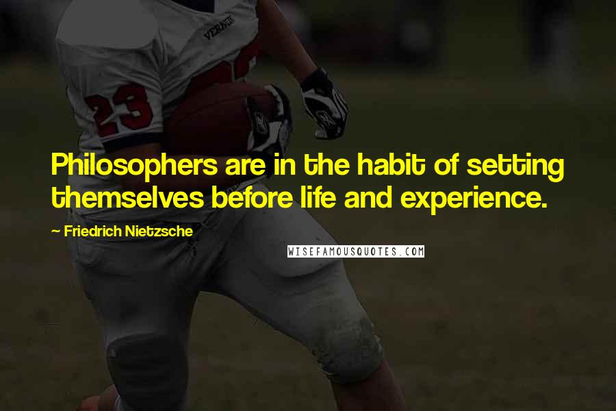 Friedrich Nietzsche Quotes: Philosophers are in the habit of setting themselves before life and experience.