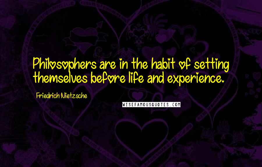 Friedrich Nietzsche Quotes: Philosophers are in the habit of setting themselves before life and experience.