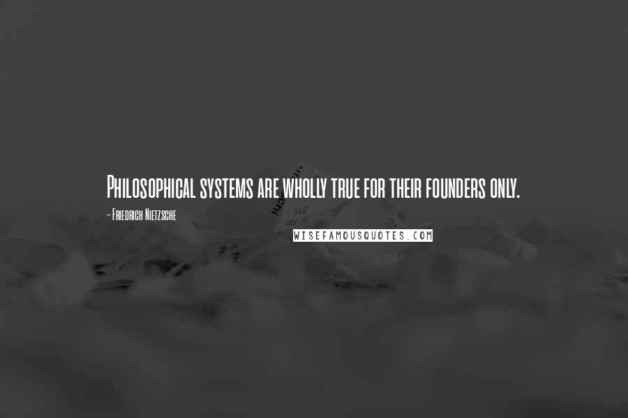 Friedrich Nietzsche Quotes: Philosophical systems are wholly true for their founders only.