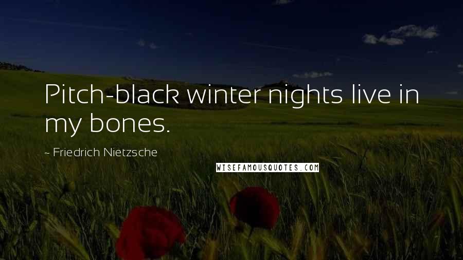 Friedrich Nietzsche Quotes: Pitch-black winter nights live in my bones.