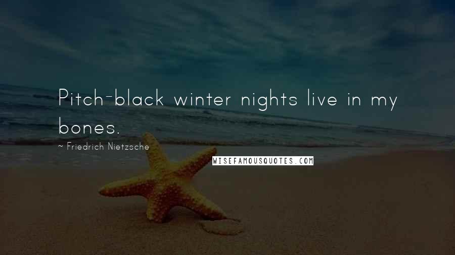 Friedrich Nietzsche Quotes: Pitch-black winter nights live in my bones.