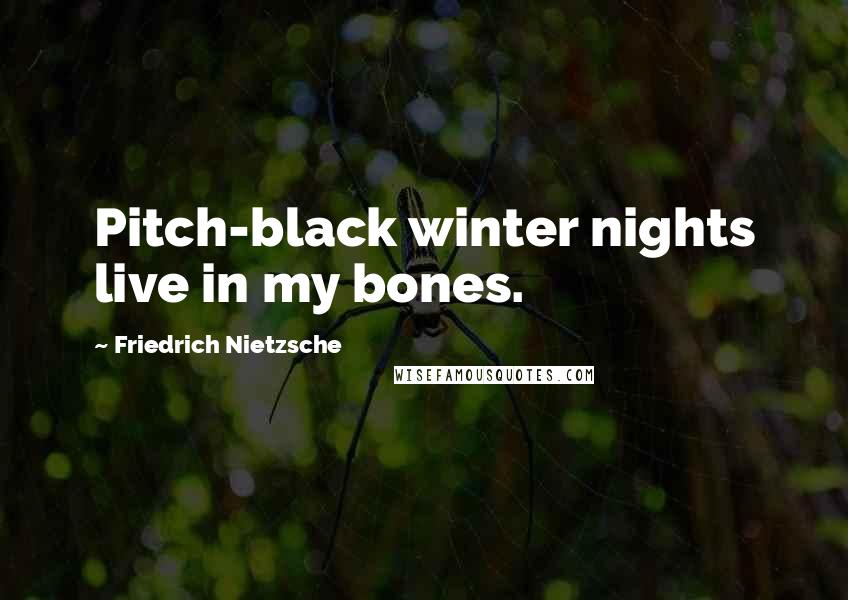 Friedrich Nietzsche Quotes: Pitch-black winter nights live in my bones.