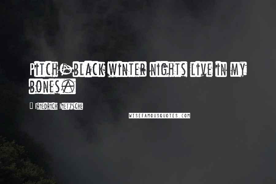 Friedrich Nietzsche Quotes: Pitch-black winter nights live in my bones.