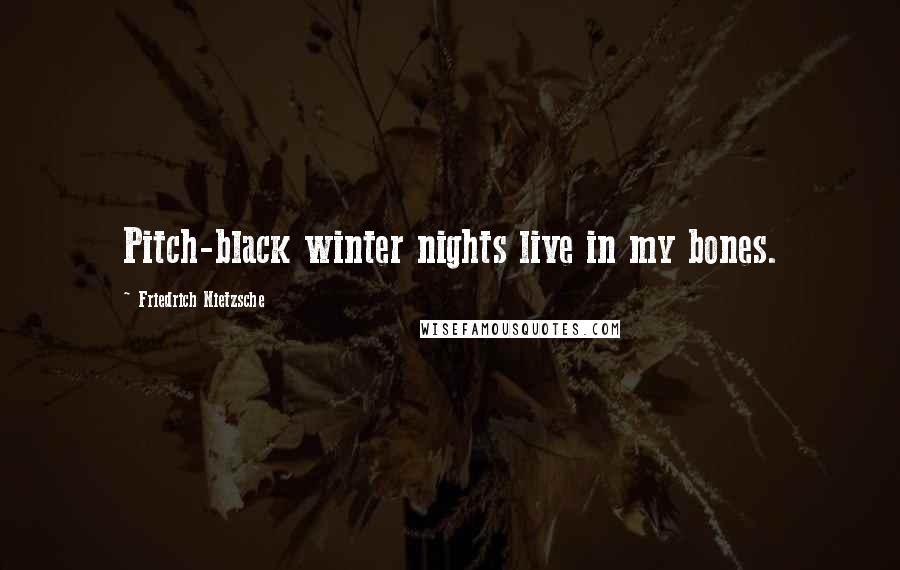 Friedrich Nietzsche Quotes: Pitch-black winter nights live in my bones.