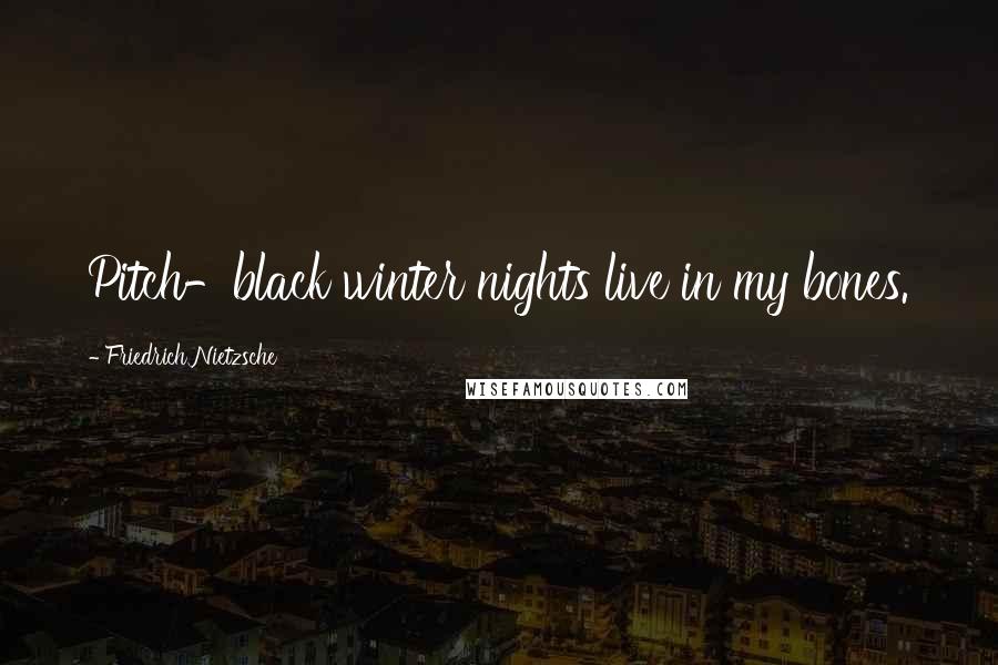 Friedrich Nietzsche Quotes: Pitch-black winter nights live in my bones.