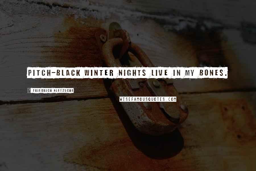 Friedrich Nietzsche Quotes: Pitch-black winter nights live in my bones.