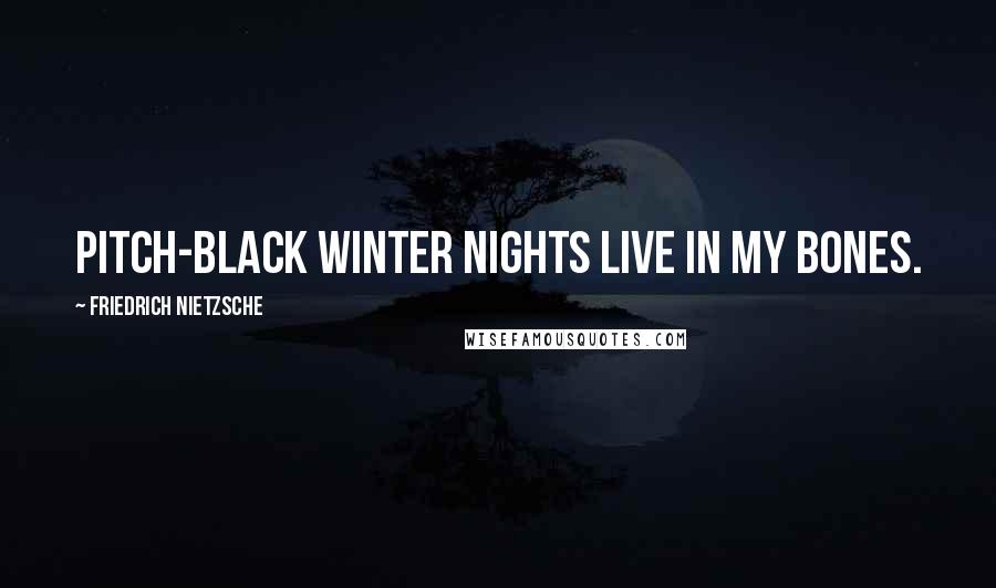 Friedrich Nietzsche Quotes: Pitch-black winter nights live in my bones.