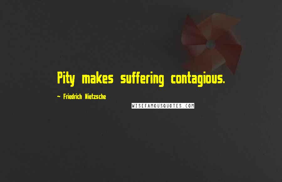 Friedrich Nietzsche Quotes: Pity makes suffering contagious.