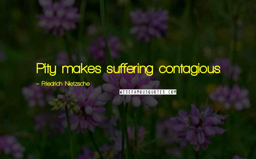 Friedrich Nietzsche Quotes: Pity makes suffering contagious.
