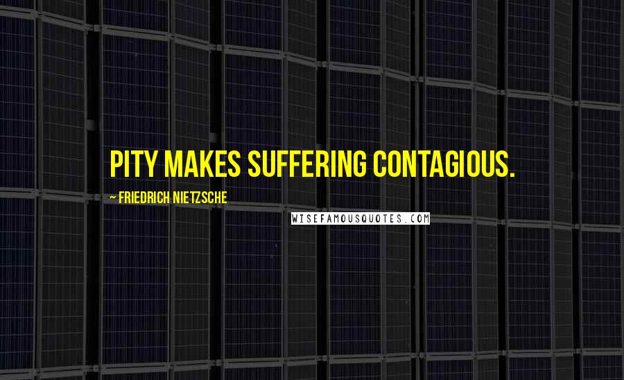 Friedrich Nietzsche Quotes: Pity makes suffering contagious.