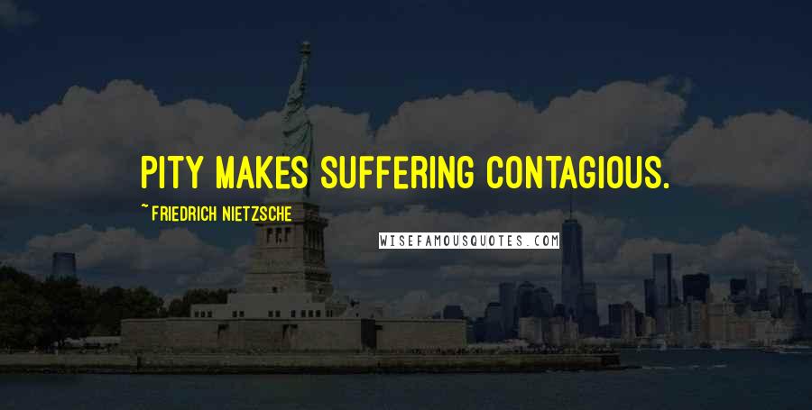 Friedrich Nietzsche Quotes: Pity makes suffering contagious.