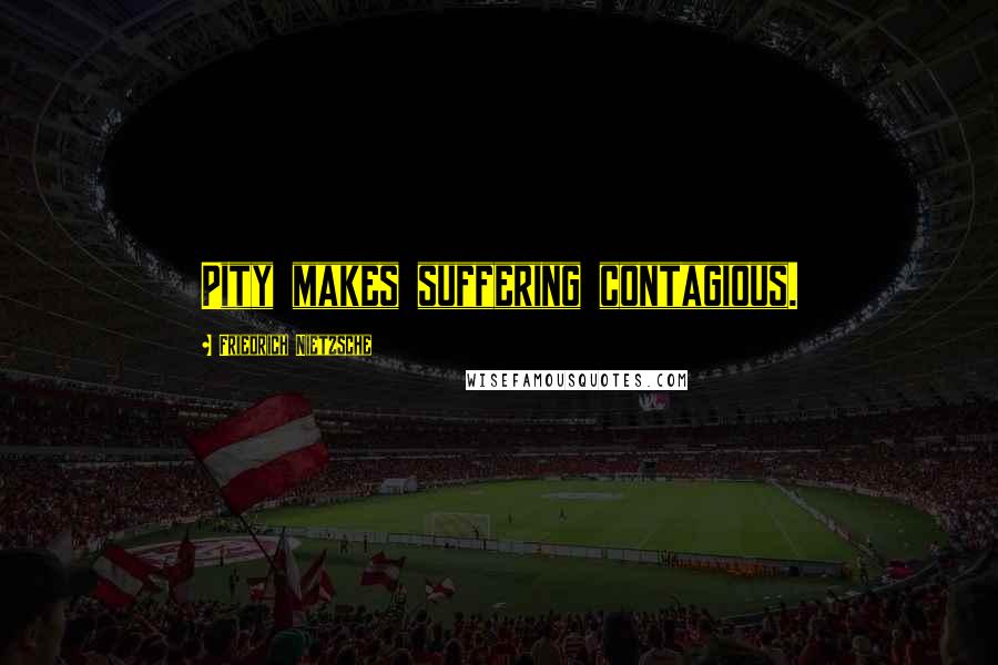 Friedrich Nietzsche Quotes: Pity makes suffering contagious.
