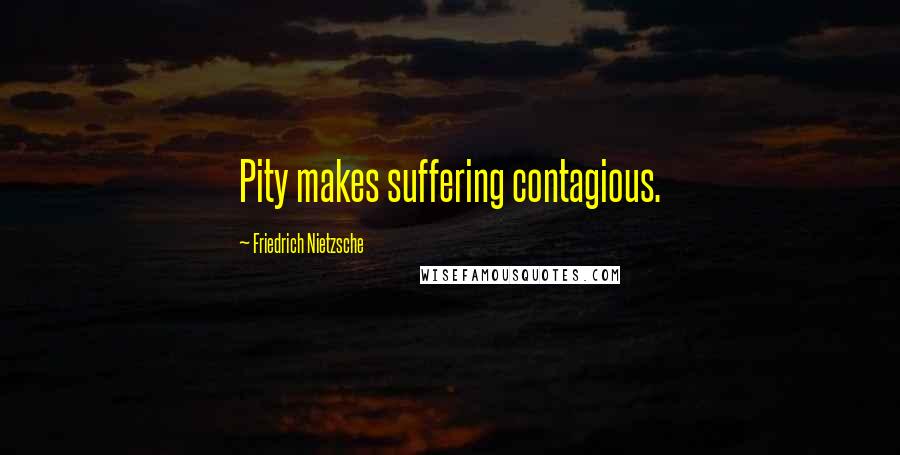 Friedrich Nietzsche Quotes: Pity makes suffering contagious.