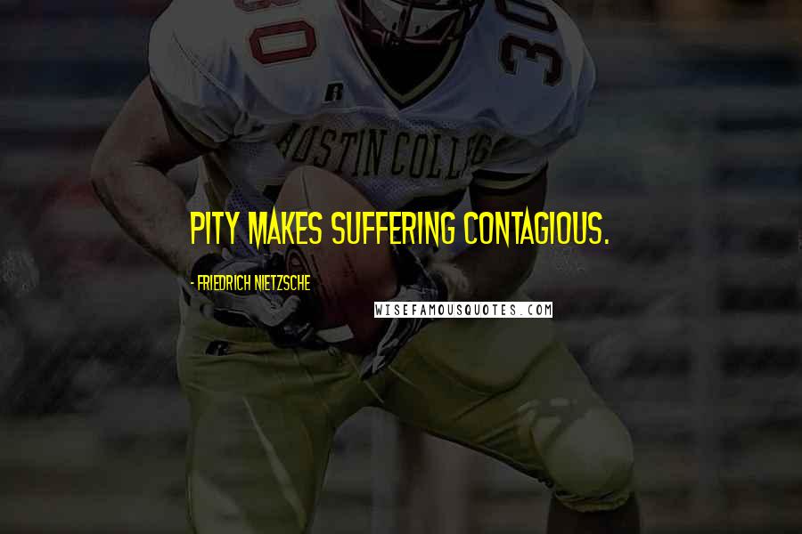 Friedrich Nietzsche Quotes: Pity makes suffering contagious.