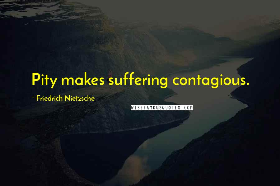 Friedrich Nietzsche Quotes: Pity makes suffering contagious.