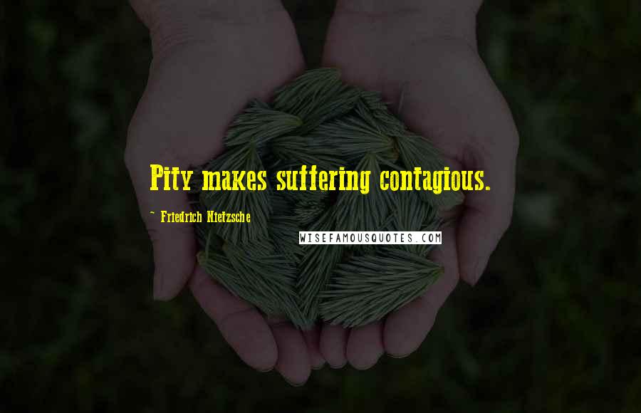 Friedrich Nietzsche Quotes: Pity makes suffering contagious.