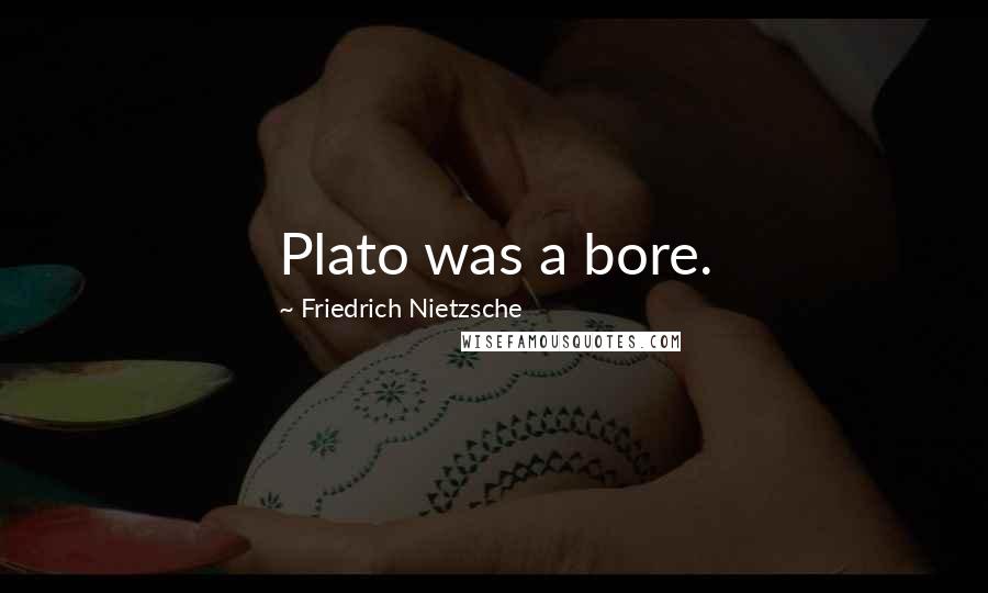 Friedrich Nietzsche Quotes: Plato was a bore.