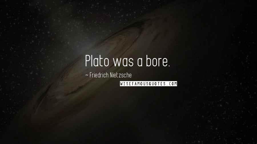 Friedrich Nietzsche Quotes: Plato was a bore.