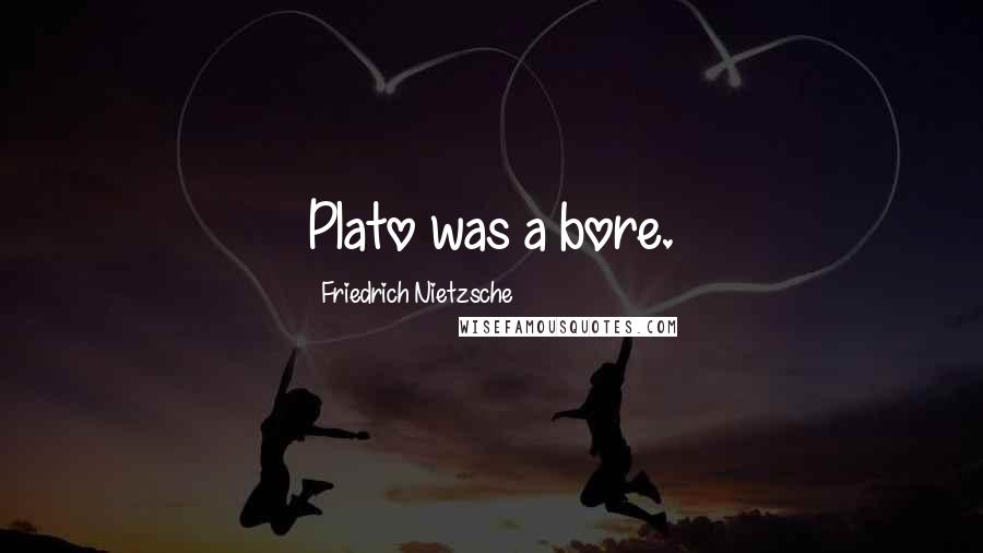 Friedrich Nietzsche Quotes: Plato was a bore.