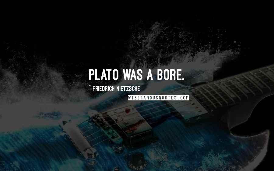 Friedrich Nietzsche Quotes: Plato was a bore.