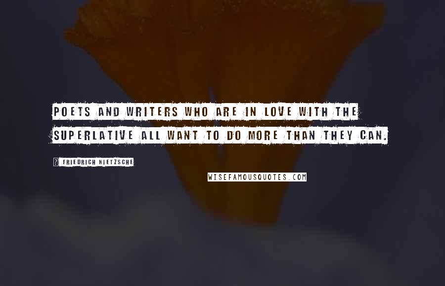 Friedrich Nietzsche Quotes: Poets and writers who are in love with the superlative all want to do more than they can.