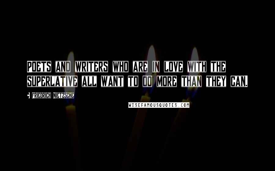 Friedrich Nietzsche Quotes: Poets and writers who are in love with the superlative all want to do more than they can.