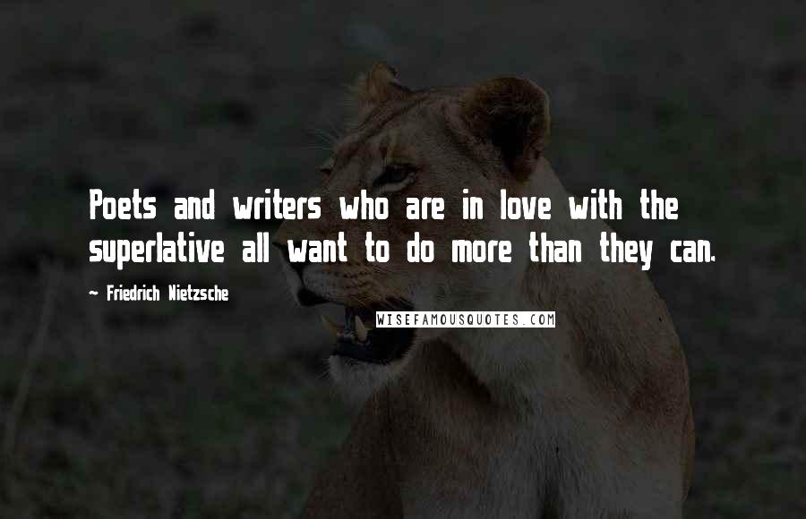 Friedrich Nietzsche Quotes: Poets and writers who are in love with the superlative all want to do more than they can.