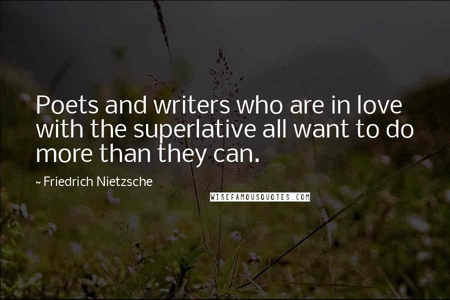 Friedrich Nietzsche Quotes: Poets and writers who are in love with the superlative all want to do more than they can.