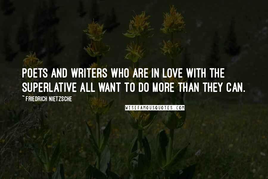Friedrich Nietzsche Quotes: Poets and writers who are in love with the superlative all want to do more than they can.