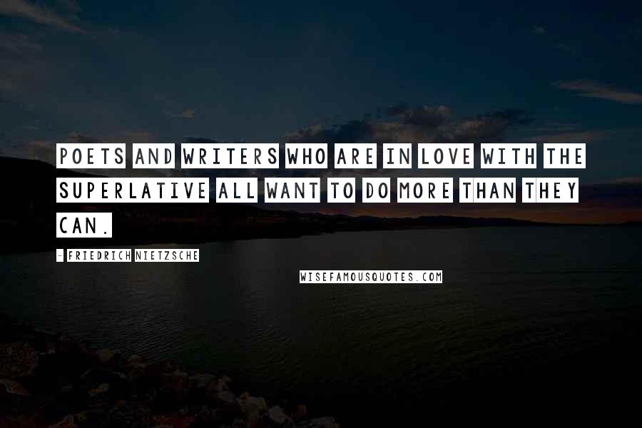 Friedrich Nietzsche Quotes: Poets and writers who are in love with the superlative all want to do more than they can.