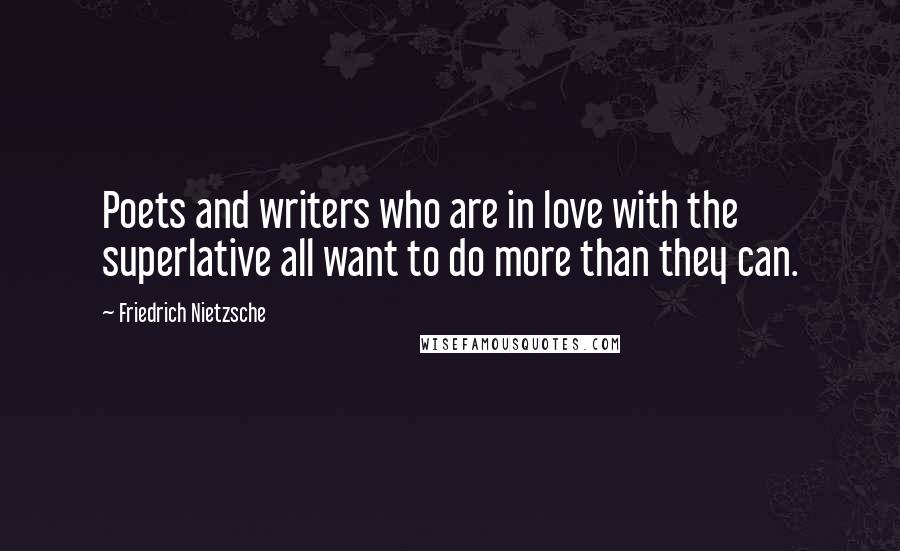 Friedrich Nietzsche Quotes: Poets and writers who are in love with the superlative all want to do more than they can.