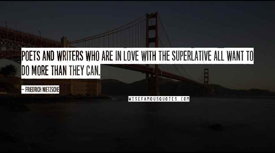 Friedrich Nietzsche Quotes: Poets and writers who are in love with the superlative all want to do more than they can.